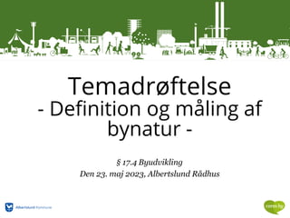 Temadrøftelse
- Definition og måling af
bynatur -
§ 17.4 Byudvikling
Den 23. maj 2023, Albertslund Rådhus
 