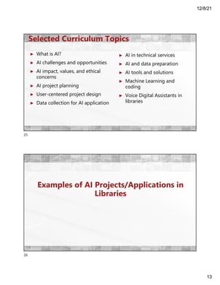 12/8/21
13
Selected Curriculum Topics
► What is AI?
► AI challenges and opportunities
► AI impact, values, and ethical
con...