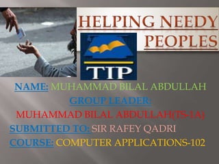 NAME: MUHAMMAD BILAL ABDULLAH
GROUP LEADER:
MUHAMMAD BILAL ABDULLAH(TS-1A)
SUBMITTED TO: SIR RAFEY QADRI
COURSE: COMPUTER APPLICATIONS-102
 