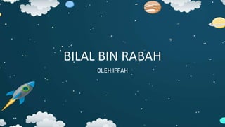 BILAL BIN RABAH
OLEH:IFFAH
 