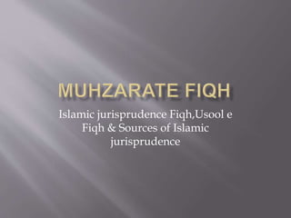 Islamic jurisprudence Fiqh,Usool e
Fiqh & Sources of Islamic
jurisprudence
 