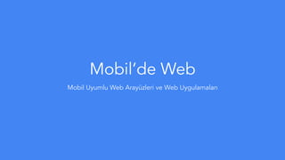 Mobil’de Web
Mobil Uyumlu Web Arayüzleri ve Web Uygulamaları
 