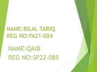 NAME:BILAL TARIQ
REG NO:FA21-024
NAME:QAIB
REG NO:SP22-085
 