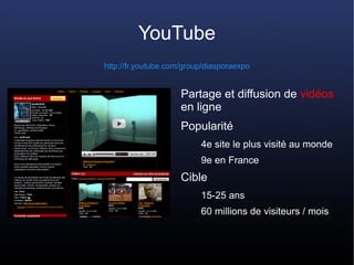 YouTube
http://fr.youtube.com/group/diasporaexpo


                     Partage et diffusion de vidéos
                   ...