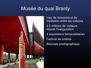 Musée du quai Branly
          Lieu de rencontre et de
          médiation entre les cultures
          2,5 millions de vi...