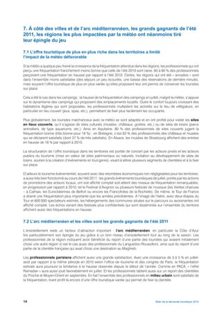 7. À côté des villes et de l’arc méditerrannéen, les grands gagnants de l’été
2011, les régions les plus impactées par la météo ont néanmoins tiré
leur épingle du jeu

7.1 L’offre touristique de plus en plus riche dans les territoires a limité
l’impact de la météo défavorable

Si la météo a quelque peu freiné la croissance de la fréquentation attendue dans les régions, les professionnels qui ont
perçu une fréquentation franchement moins bonne que celle de l’été 2010 sont rares. 60 à 80 % des professionnels
perçoivent une fréquentation en hausse par rapport à l’été 2010. Certes, les régions qui ont été « arrosées » sont
dans l’ensemble moins satisfaites (des séjours un peu écourtés, une baisse des réservations de dernière minute),
mais souvent l’offre touristique de plus en plus variée qu’elles proposent leur ont permis de conserver les touristes
sur place.

Cela a été le cas dans les campings : la hausse de la fréquentation des campings en juillet, malgré la météo, s’appuie
sur le dynamisme des campings qui proposent des emplacements locatifs. Outre le confort toujours croissant des
habitations légères qui sont proposées, les professionnels multiplient les activités sur le lieu de villégiature, en
particulier en lieu couvert (jeux, spas, etc.), permettant de fixer plus facilement les occupants.

Plus globalement, les touristes malchanceux avec la météo se sont adaptés et en ont profité pour visiter les sites
en lieux couverts, qu’il s’agisse de sites culturels (musées, châteaux, grottes, etc.) ou de sites de loisirs (parcs
animaliers, de type aquariums, etc.). Ainsi en Aquitaine, 80 % des professionnels de sites couverts jugent la
fréquentation bonne (très bonne pour 18 %) ; en Bretagne, c’est 83 % des professionnels des châteaux et musées
qui se déclarent satisfaits (dont 37 % de très satisfaits). En Alsace, les musées de Strasbourg affichent des entrées
en hausse de 16 % par rapport à 2010.

La structuration de l’offre touristique dans les territoires est portée de concert par les acteurs privés et les acteurs
publics du tourisme (mise en valeur de sites patrimoniaux ou naturels, incitation au développement de sites de
loisirs, soutien à la création d’évènements en tout genre), visant à attirer plusieurs segments de clientèles et à la fixer
sur place.

D’ailleurs le tourisme évènementiel, souvent avec des retombées économiques non négligeables pour les territoires,
a aussi très bien fonctionné au cours de l’été 2011 : les grands évènements touristiques de juillet, portés par les actions
de promotions des acteurs locaux, ont soit affiché complet soit atteint des niveaux de fréquentation remarquables,
en progression par rapport à 2010, tel le Festival d’Avignon ou plusieurs festivals de musique (les Vieilles charrues
– à Carhaix, les Eurockéennes de Belfort ou encore les Francofolies de la Rochelle). De même, le Tour de France
a drainé une fréquentation plus importante que les années précédentes. A l’image de l’Isère, avec deux étapes du
Tour et 800 000 spectateurs estimés, les hébergements des communes situées sur le parcours ou avoisinantes ont
affiché complet. Les échos venant des festivals plus confidentiels qui sont disséminés sur l’ensemble du territoire
affichent aussi des fréquentations en hausse.


7.2 L’arc méditerranéen et les villes sont les grands gagnants de l’été 2011

L’ensoleillement reste un facteur d’attraction important : l’arc méditerranéen, en particulier la Côte d’Azur
tire particulièrement son épingle du jeu grâce à un bon niveau d’ensoleillement tout au long de la saison. Les
professionnels de la région indiquent avoir bénéficié du report d’une partie des touristes qui avaient initialement
choisi une autre région (c’est le cas aussi des professionnels du Languedoc-Roussillon), ainsi que du report d’une
partie de la clientèle française qui avait choisi une destination au Maghreb.

Les professionnels parisiens affichent aussi une grande satisfaction. Avec une croissance de 3 à 5 % en juillet-
août par rapport à la même période en 2010 selon l’office de tourisme et des congrès de Paris, la fréquentation
estivale aura poursuivi la tendance à la hausse observée depuis le début de l’année. Comme en PACA, « l’effet
Ramadan » aura aussi joué favorablement en juillet. Et les professionnels tablent aussi sur un report des clientèles
du Proche et Moyen-Orient en septembre. En fait l’ensemble des professionnels en milieu urbain sont satisfaits de
la fréquentation, tirant profit là encore d’une offre touristique variée qui permet de fixer la clientèle.




14                                                                                          Bilan de la demande touristique 2010
 
