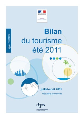 Bilan
tourisme




           du tourisme
              été 2011



                juillet-août 2011
                 Résultats provisoires
 