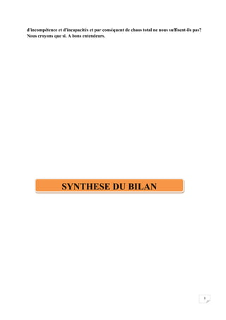 3
d'incompétence et d'incapacités et par conséquent de chaos total ne nous suffisent-ils pas?
Nous croyons que si. A bons entendeurs.
SYNTHESE DU BILAN
 