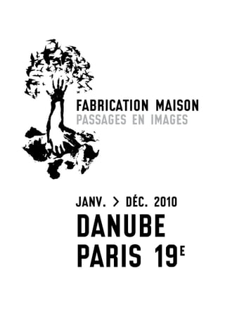 FABRICATION MAISON
PASSAGES EN IMAGES




jANv. > DÉC. 2010
DANUBE
PARIS 19 e
 