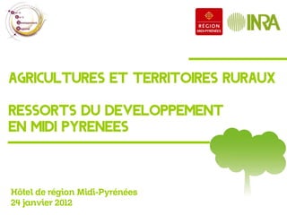 Agricultures et territoires ruraux

Ressorts du dEveloppement
en Midi PyrEnEes



Hôtel de région Midi-Pyrénées
24 janvier 2012
 