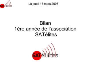 Bilan  1ère année de l’association  SATélites Le jeudi 13 mars 2008 