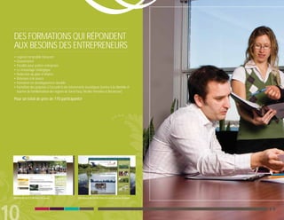 DES FORMATIONS QUI RÉPONDENT
AUX BESOINS DES ENTREPRENEURS
• Logiciel comptable Dynacom
• Gouvernance
• Fiscalité pour petites entreprises
• Le réseautage stratégique
• Rédaction du plan d’affaires
• Retenues à la source
• Formation en développement durable
• Formation des préposés à l’accueil et des intervenants touristiques (service à la clientèle et
  tournée de familiarisation des régions de Sorel-Tracy, Nicolet-Yamaska et Bécancour)

Pour un total de près de 170 participants!




Site Internet du CLD de Pierre-De Saurel             Site Internet du CLD de Pierre-De Saurel, secteur tourisme
 
