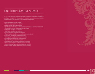 UNE ÉQUIPE À VOTRE SERVICE
Le CLD, c’est une équipe compétente, des gens d’expérience, qui travaillent activement à
développer la région, à la promouvoir et à créer ainsi un environnement propice au
développement de nos entreprises et des emplois qui en dépendent.

• Josée Plamondon, directrice générale
• Micheline Latour, adjointe à la direction
• Isabelle Dufault, agente administrative
• Caroline Gagnon, directrice au développement économique et commissaire industrielle
• Simon Allaire, directeur au développement des affaires
• Julie Bélisle, conseillère aux entreprises
• Julie Salvail, conseillère aux entreprises
• Jacques Patenaude, conseiller aux entreprises
• Sophie Gadbois, conseillère au mentorat et aux mesures de suivi
• Guy Leroux, conseiller au développement rural
• Véronique Darveau, directrice des communications
• Jacqueline Poncy, adjointe aux communications
• Marco Brochu, agent de communication
• Diane Bouchard, directrice au développement touristique
• Élaine Laprade, adjointe à la direction (secteur tourisme)
• Jessica Brousseau, agente de marketing (secteur tourisme)
• Hélène Gagnon, adjointe administrative (secteur tourisme)
 