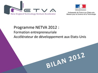 Programme NETVA 2012 :
Formation entrepreneuriale
Accélérateur de développement aux Etats-Unis
 