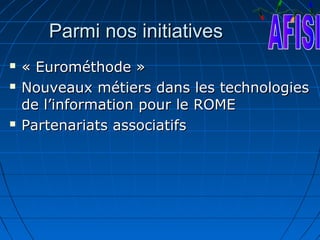 Parmi nos initiatives
   « Eurométhode »
   Nouveaux métiers dans les technologies
    de l’information pour le ROME
   Partenariats associatifs
 