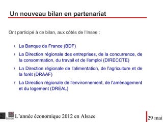 Un nouveau bilan en partenariat
Ont participé à ce bilan, aux côtés de l’Insee :
●La Banque de France (BDF)
●La Direction régionale des entreprises, de la concurrence, de
la consommation, du travail et de l'emploi (DIRECCTE)
●La Direction régionale de l'alimentation, de l'agriculture et de
la forêt (DRAAF)
●La Direction régionale de l'environnement, de
l'aménagement et du logement (DREAL)
DateTitre du diaporama
 