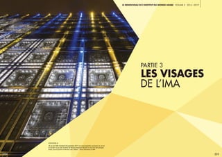 224 225
partie 3
Les visages
de l’IMA 
Le Renouveau de l’Institut du monde arabe voLUME ii 2016 a 2019
légende //
30 ans de l’IMA. Vendredi 29 septembre 2017. Les moucharabiehs renaissent en son et
en lumière. Le jeu des lumières de Romain Pissenem dansait sur les sons des groupes
Arabic Sound System et Moroko Loko. CRÉDIT : Thierry Rambaud © IMA
 