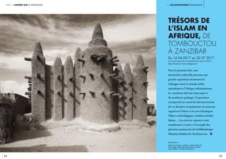 i. les expositions événements
24 25
partie 1 lumière sur le patrimoine
Trésors de
l’islam en
Afrique, de
Tombouctou
à Zanzibar
Du 14 04 2017 au 30 07 2017
Le commissariat de la manifestation était confié à
Nala Aloudat et Hanna Boghanim
	
Pour la première fois, une
institution culturelle présente une
grande exposition montrant les
échanges entre le monde arabo-
musulman et l’Afrique subsaharienne.
Le continent africain étant sujet à
de nombreux préjugés, l’exposition
entreprend un travail de déconstruction
de ces derniers en proposant un nouveau
regard sur l’islam et les arts islamiques.
Objets archéologiques, boubous bridés,
bijoux, … Les œuvres exposées sont
nombreuses et rares, à l’exemple des
précieux manuscrits de la bibliothèque
Mamma Haidara de Tombouctou. i
légende //
Sebastian Schutyser « Tambeni » Delta intérieur du
fleuve, Niger / Mali 2002 Tirage digital sur papier
baryté. CRéDIT : © Sebastian Schutyser
 