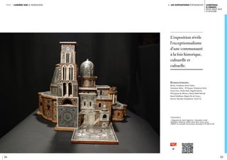i. les expositions événements
34 35
Chrétiens
d’Orient.
Deux mille ans
d’histoire
partie 1 lumière sur le patrimoine
L’exposition révèle
l’exceptionnalisme
d’une communauté
à la fois historique,
culturelle et
cultuelle.
légende //
« Maquette du Saint-Sépulcre », Jérusalem, Israël,
Bethléem, Palestine, XVIIIe siècle. Bois, ivoire, nacre
Crédit © Custodie Franciscaine, Jérusalem CTS-SB-01335
Remerciements
BenQ, Fondation Notre Dame,
Fondation Sisley - D’Ornano, Fondation Total,
Issam Fares, Nader Riad, Naguib Sawiris,
Principauté de Monaco, Raouf Abdel Messih,
Raouf Ghabbour, Région Ile-de-France,
Stavros Niarchos Foundation, Total S.A.
 