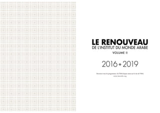Retrouver tous les programmes  de l’IMA depuis 20013 sur le site de l’IMA
www.imarabe.org
Le Renouveau
de l’Institut du monde arabe
voLUME ii
2016a2019
 
