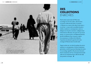 Ii. le renouveau du musée
58 59
partie 1 lumière sur le patrimoine
Pour le 30ème anniversaire de l’IMA, deux
accrochages ont été mis en place, afin de mettre
en avant les collections du musée. Le premier,
« L’Histoire ne se soucie ni des arbres ni des morts »
(11 avril 2017 - 10 mars 2018), rassemblait des pièces
inédites, modernes et contemporaines, mises en
dialogue avec des pièces anciennes, soulignant ainsi
la diversité des collections. Avec pour titre un vers du
poème « Le Lanceur de dés » de Mahmoud Darwich,
qui dit la désillusion d’une vie passée à espérer
la reconnaissance et la liberté de la Palestine,
l’exposition introduisait la question de la mise
en image de l’Histoire dans le monde arabe.
Depuis octobre 2017, un choix de quelques 80 œuvres
modernes et contemporaines, d’artistes de plusieurs
générations, enrichit le parcours thématique du musée.
Cet accrochage rappelle le rôle précurseur du musée
dans la connaissance de l’art contemporain du monde
arabe avec la constitution d’une collection dès 1985
(une première en Europe). i
Des
collections 
enrichies 
légende //
Xxxxx
légende //
Dalia Khamissy (Liban, 1973), « Des réfugiés kurdes se rendent à la
réunion hebdomadaire dans le No Man’s Land à la frontière jordano-
iraquienne », 2004, tirage argentique, présenté dans l’exposition « «
L’Histoire ne se soucie ni des arbres ni des morts ». Musée de l’IMA,
don de l’artiste. CRédit © IMA/D. Khamissy
légende //
Dalia Khamissy (Liban, 1973), « Des réfugiés kurdes se rendent à la
réunion hebdomadaire dans le No Man’s Land à la frontière jordano-
iraquienne », 2004, tirage argentique, présenté dans l’exposition « «
L’Histoire ne se soucie ni des arbres ni des morts ». Musée de l’IMA,
don de l’artiste. CRédit © IMA/D. Khamissy
 