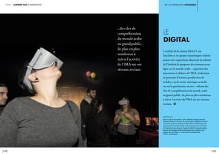 iV. un patrimoine ACCESSIBLE
102 103
partie 1 lumière sur le patrimoine
LE
DIGITAL
L’activité de la chaine IMA.TV sur
YouTube et les projets numériques réalisés
autour des expositions illustrent la volonté
de l’Institut de proposer des ressources en
ligne sur le monde arabe – captation des
rencontres et débats de l’IMA, réalisation
de portraits d’artistes, production de
webdocs sur la scène artistique actuelle
ou sur le patrimoine ancien – offrant des
clés de compréhension du monde arabe
au grand public, de plus en plus nombreux
à suivre l’activité de l’IMA sur ses réseaux
sociaux. i
légende //
Dans le cadre de l’exposition « Cités millénaires. Voyage virtuel de
Palmyre à Mossoul », l’Institut du monde arabe a organisé le vendredi
9 novembre 2018 une nocturne de l’exposition en collaboration avec
son partenaire, le groupe Ubisoft. Cette nocturne permet la visite de
l’exposition pour les moins de 26 ans, des expériences de jeux ayant
pour décor des cités antiques (« Assassin Creed» en égypte et Grèce
antique), des expériences de réalité virtuelle avec casques, et des
sessions de « Just Dance » sur des rythmes orientaux. IMA.
CRÉDIT : © Alice Sidoli
…des clés de
compréhension
du monde arabe
au grand public,
de plus en plus
nombreux à
suivre l’activité
de l’IMA sur ses
réseaux sociaux
 