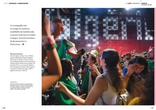140 141
FOOT &
monde arabe
I. l’art autrementpartie 2 jeunesse & innovation
La scénographie met
en exergue les moments
inoubliables du football arabe,
et permet la découverte d’objets
iconiques, d’extraits d’archives,
de documentaires et
d’interviews. i
Remerciements
AFD, Air Algérie, Air Star, Alcor, ATHEM,
Attitude Multimédia, Banque Al Maghrib,
BCP, Caisse de, Dépôts et Gestion, Casino,
Conseil départemental de la Seine Saint Denis,
Fédération Royale Marocaine de Football, FFF,
Jean-Pierre Bernes, Le coq sportif, Mediatree,
OCP, Principauté de Monaco, Qatar Supreme
Committee for Delivery & Legacy, SNCF,
Région Ile-de-France, Total S.A.
légende //
Retransmission de la finale de la Coupe d’Afrique
des Nations 2019 sur le parvis de l’IMA, opposant
le Sénégal à l’Algérie. La foule est en liesse lors de
la victoire de l’Algérie. 19 juillet 2019, IMA.
CRÉDIT : Thierry Rambaud © IMA
 