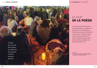 190 191
partie 2 jeunesse & innovation iv. LA Promotion de la littérature
La nuit
de la poésie
Cet événement culturel d’exception a
lieu chaque automne, et ce depuis 2016.
En partenariat avec la Maison de la
Poésie et dans le cadre du « festival Paris
en toutes lettres», la poésie, le temps
d’une nuit, résonne sous toutes ses
formes, des plus historiques aux plus
audacieuses, des plus classiques aux
plus contemporaines. i
légende //
« Nuit de la poésie », en partenariat avec la Maison de la Poésie,
dans le cadre du « Festival Paris en toutes lettres ». Nuit du 12 au
13 novembre 2016, IMA. CRÉDIT : © Alice Sidoli
À l’aube
de cette nuit
de la poésie,
une mémoire,
un souvenir,
celui des
attentats
de Paris.
 