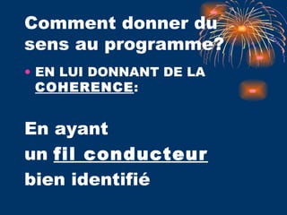 Comment donner du sens au programme? EN LUI DONNANT DE LA  COHERENCE :  En ayant  un  fil conducteur     bien identifié 
