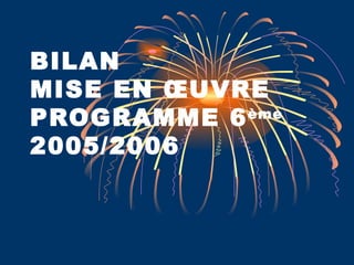 BILAN  MISE EN ŒUVRE PROGRAMME 6 ème 2005/2006 