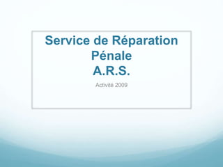 Service de Réparation
Pénale
A.R.S.
Activité 2009
 