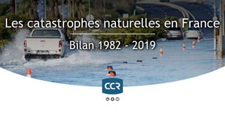 Les catastrophes naturelles en France
Bilan 1982 - 2019
 