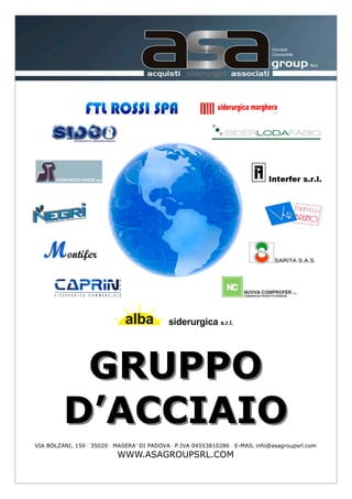 GRUPPOGRUPPO
D’ACCIAIOD’ACCIAIO
VIA BOLZANI, 150 ⋅ 35020 ⋅ MASERA' DI PADOVA ⋅ P.IVA 04553810286 ⋅ E-MAIL info@asagroupsrl.com
WWW.ASAGROUPSRL.COM
 