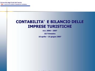 CONTABILITA’ E BILANCIO DELLE
    IMPRESE TURISTICHE
             A.A. 2006 – 2007
               III Trimestre
         16 aprile – 15 giugno 2007




                                      1