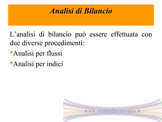 Analisi di Bilancio
L’analisi di bilancio può essere effettuata con
due diverse procedimenti:
Analisi per flussi
Analisi per indici

 