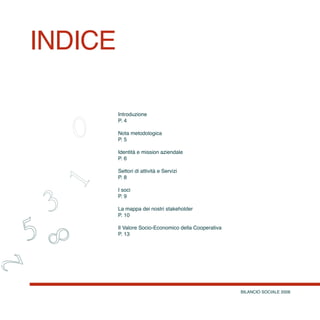 BILANCIO SOCIALE 2008
Introduzione 	
P. 4
Nota metodologica	
P. 5
Identità e mission aziendale	
P. 6
Settori di attività e Servizi	
P. 8
I soci	
P. 9
La mappa dei nostri stakeholder	
P. 10
Il Valore Socio-Economico della Cooperativa	
P. 13
indice
 