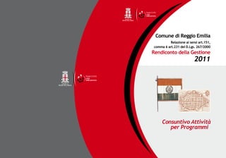 Comune di Reggio Emilia
               Relazione ai sensi art.151,
     comma 6 art.231 del D.Lgs. 267/2000
     Rendiconto della Gestione
		                             2011




          Consuntivo Attività
             per Programmi
 