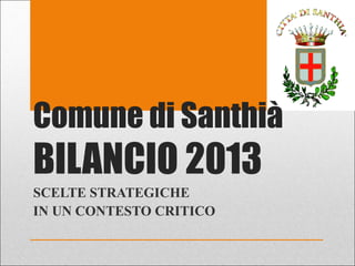 Comune di Santhià
BILANCIO 2013
SCELTE STRATEGICHE
IN UN CONTESTO CRITICO
 
