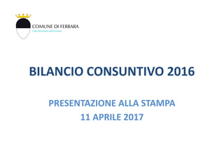 BILANCIO CONSUNTIVO 2016
PRESENTAZIONE ALLA STAMPA
11 APRILE 2017
 