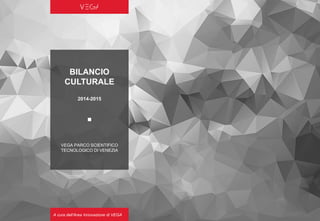 BILANCIO
CULTURALE
2014-2015
▪
VEGA PARCO SCIENTIFICO
TECNOLOGICO DI VENEZIA
A cura dell’Area Innovazione di VEGA
 