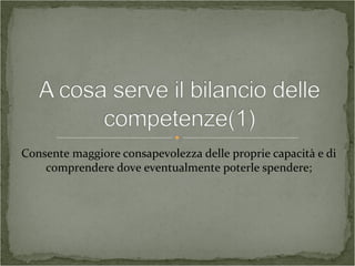 Consente maggiore consapevolezza delle proprie capacità e di
comprendere dove eventualmente poterle spendere;
 