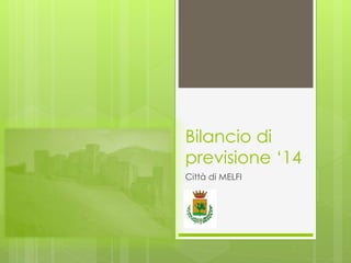 Bilancio di 
previsione ‘14 
Città di MELFI 
 