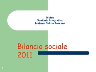 1
Mutua
Sanitaria Integrativa
Insieme Salute Toscana
Bilancio sociale
2011
 