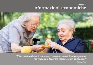 Informazioni economiche
Parte II
“Ritrovarsi insieme è un inizio, restare insieme è un progresso,
ma riuscire a lavorare insieme è un successo.”
Henry Ford
Maria e Giovanna, Novara
 