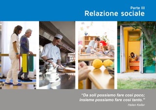 Relazione sociale
Parte III
“Da soli possiamo fare così poco;
insieme possiamo fare così tanto.”
Helen Keller
 