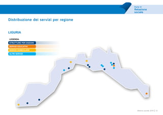Parte III
Relazione
sociale
51Bilancio sociale 2014
Distribuzione dei servizi per regione
LIGURIA
strutture per Anziani
servizi educativi
servizi domiciliari
servizi ausiliari
Legenda:
strutture per Anziani
servizi educativi
servizi domiciliari
ALTRI SERVIZI
 