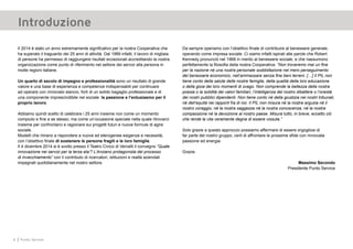 6 Punto Service
Introduzione
Il 2014 è stato un anno estremamente significativo per la nostra Cooperativa che
ha superato il traguardo dei 25 anni di attività. Dal 1989 infatti, il lavoro di migliaia
di persone ha permesso di raggiungere risultati eccezionali accreditando la nostra
organizzazione come punto di riferimento nel settore dei servizi alla persona in
molte regioni italiane.
Un quarto di secolo di impegno e professionalità sono un risultato di grande
valore e una base di esperienza e competenze indispensabili per continuare
ad operare con rinnovato slancio, forti di un solido bagaglio professionale e di
una componente imprescindibile nel sociale: la passione e l’entusiasmo per il
proprio lavoro.
Abbiamo quindi scelto di celebrare i 25 anni insieme non come un momento
compiuto e fine a se stesso, ma come un’occasione speciale nella quale ritrovarci
insieme per confrontarci e ragionare sui progetti futuri e nuove formule di agire
sociale.
Modelli che mirano a rispondere a nuove ed eterogenee esigenze e necessità,
con l’obiettivo finale di sostenere le persone fragili e le loro famiglie.
Il 4 dicembre 2014 si è svolto presso il Teatro Civico di Vercelli il convegno “Quale
innovazione nei servizi per la terza eta’? L’Anziano protagonista del processo
di invecchiamento” con il contributo di ricercatori, istituzioni e realtà aziendali
impegnati quotidianamente nel nostro settore.
Da sempre operiamo con l’obiettivo finale di contribuire al benessere generale,
operando come impresa sociale. Ci siamo infatti ispirati alle parole che Robert
Kennedy pronunciò nel 1968 in merito al benessere sociale, e che riassumono
perfettamente la filosofia della nostra Cooperativa: “Non troveremo mai un fine
per la nazione né una nostra personale soddisfazione nel mero perseguimento
del benessere economico, nell’ammassare senza fine beni terreni. […] Il PIL non
tiene conto della salute delle nostre famiglie, della qualità della loro educazione
o della gioia dei loro momenti di svago. Non comprende la bellezza della nostra
poesia o la solidità dei valori familiari, l’intelligenza del nostro dibattere o l’onestà
dei nostri pubblici dipendenti. Non tiene conto né della giustizia nei nostri tribunali,
né dell’equità nei rapporti fra di noi. Il PIL non misura né la nostra arguzia né il
nostro coraggio, né la nostra saggezza né la nostra conoscenza, né la nostra
compassione né la devozione al nostro paese. Misura tutto, in breve, eccetto ciò
che rende la vita veramente degna di essere vissuta.”
Solo grazie a questo approccio possiamo affermare di essere orgogliosi di
far parte del nostro gruppo, certi di affrontare le prossime sfide con rinnovata
passione ed energia.
Grazie.
Massimo Secondo
Presidente Punto Service
 