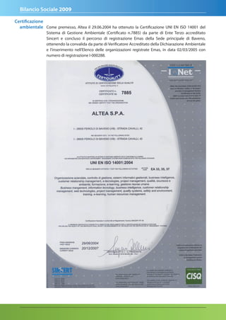 Bilancio Sociale 2009

Certificazione
  ambientale Come premesso, Altea il 29.06.2004 ha ottenuto la Certificazione UNI EN ISO 14001 del
                Sistema di Gestione Ambientale (Certificato n.7885) da parte di Ente Terzo accreditato
                Sincert e concluso il percorso di registrazione Emas della Sede principale di Baveno,
                ottenendo la convalida da parte di Verificatore Accreditato della Dichiarazione Ambientale
                e l'inserimento nell'Elenco delle organizzazioni registrate Emas, in data 02/03/2005 con
                numero di registrazione I-000288.
 