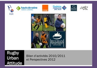Rugby
           Bilan d’activités 2010/2011
Urban      et Perspectives 2012
Attitude                                 1
 