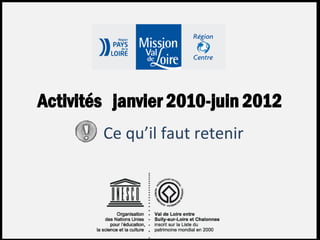 Mission Val de Loire


Activités janvier 2010-juin 2012
        Ce qu’il faut retenir
 